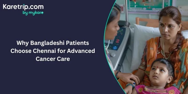 Why Bangladeshi Patients Choose Chennai for Advanced Cancer Care 