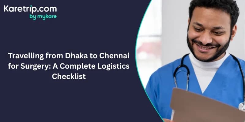 Travelling from Dhaka to Chennai for Surgery: A Complete Logistics Checklist