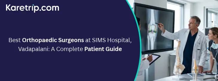 Best Orthopaedic Surgeons at SIMS Hospital, Vadapalani: A Complete Patient Guide