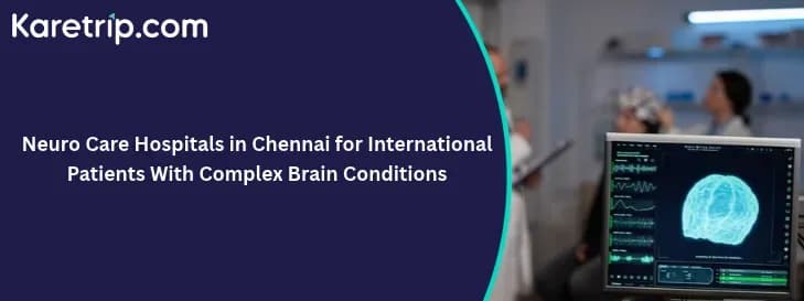 Neuro Care Hospitals in Chennai for International Patients With Complex Brain Conditions