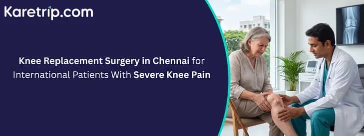 Knee Replacement Surgery in Chennai for International Patients With Severe Knee Pain