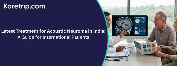 Latest Treatment for Acoustic Neuroma in India: A Guide for International Patients
