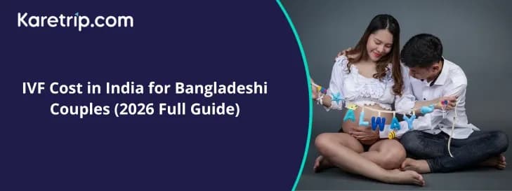 IVF Cost in India for Bangladeshi Couples (2026 Full Guide)