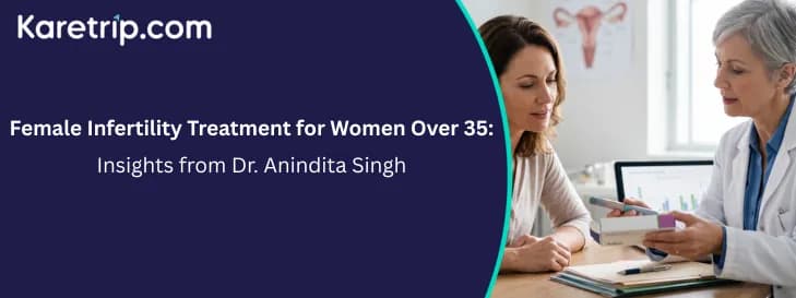 Female Infertility Treatment for Women Over 35: Insights from Dr. Anindita Singh