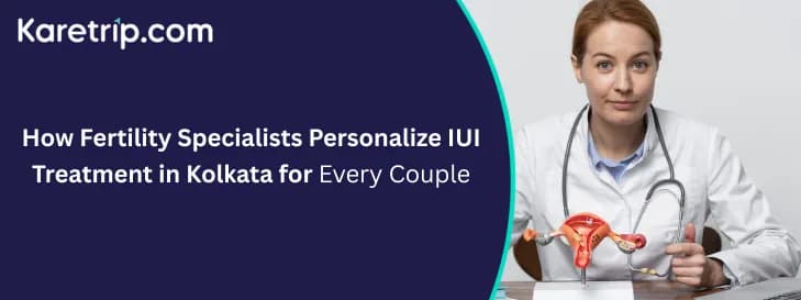 How Fertility Specialists Personalize IUI Treatment in Kolkata for Every Couple