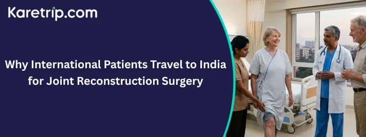 Why International Patients Travel to India for Joint Reconstruction Surgery