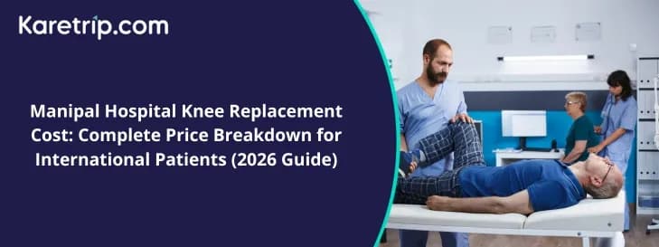 Manipal Hospital Knee Replacement Cost: Complete Price Breakdown for International Patients (2026 Guide)