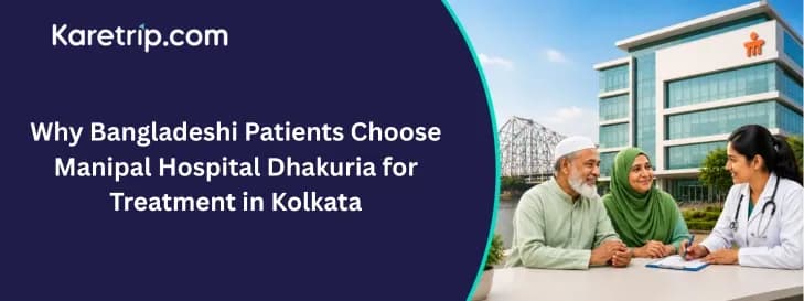 Why Bangladeshi Patients Choose Manipal Hospital Dhakuria for Treatment in Kolkata
