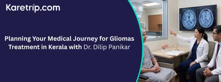 Planning Your Medical Journey for Gliomas Treatment in Kerala with Dr. Dilip Panikar