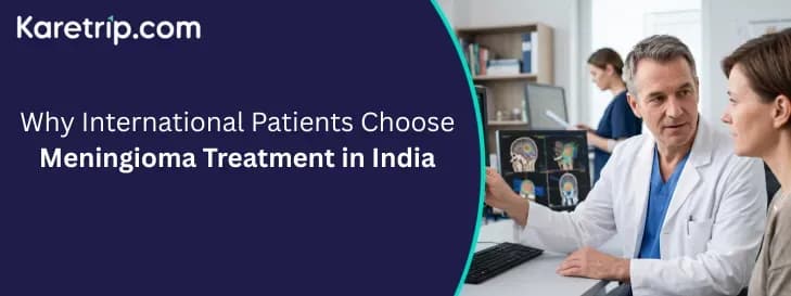 Why International Patients Choose Meningioma Treatment in India