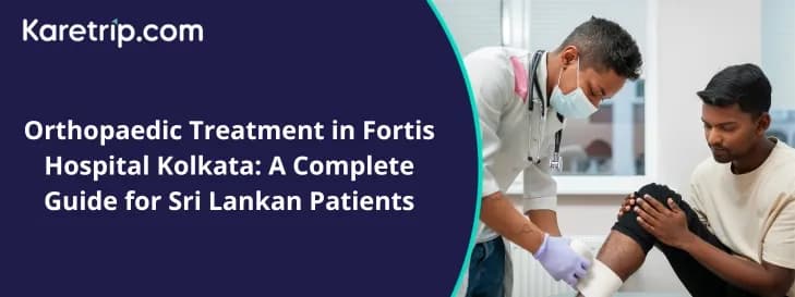 Orthopaedic Treatment in Fortis Hospital Kolkata: A Complete Guide for Sri Lankan Patients