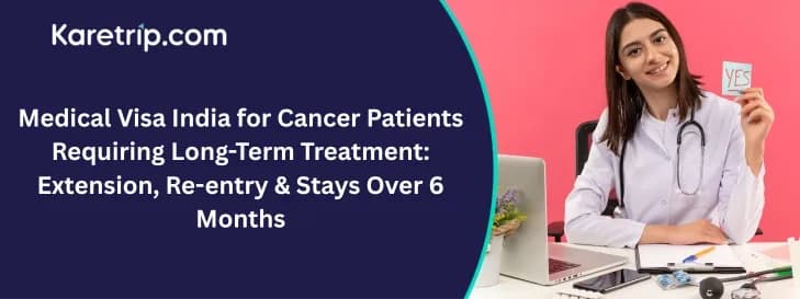 Medical Visa India for Cancer Patients Requiring Long-Term Treatment: Extension, Re-entry & Stays Over 6 Months