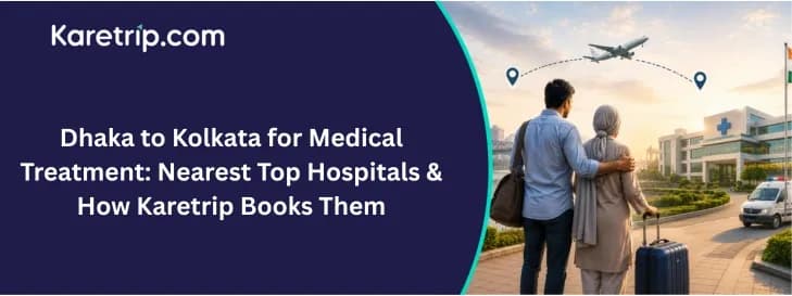 Dhaka to Kolkata for Medical Treatment: Nearest Top Hospitals & How Karetrip Books Them