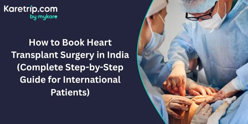 How to Book Heart Transplant Surgery in India (Complete Step-by-Step Guide for International Patients)